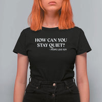 How Can You Stay Quiet Pope Leo XIV Quote T Shirt For Women Inspirational Religious Courage Statement