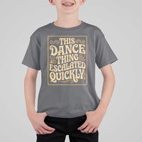 This Dance Thing Escalated Quickly T Shirt For Kid Funny Dance Enthusiast Viral