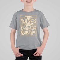 This Dance Thing Escalated Quickly T Shirt For Kid Funny Dance Enthusiast Viral