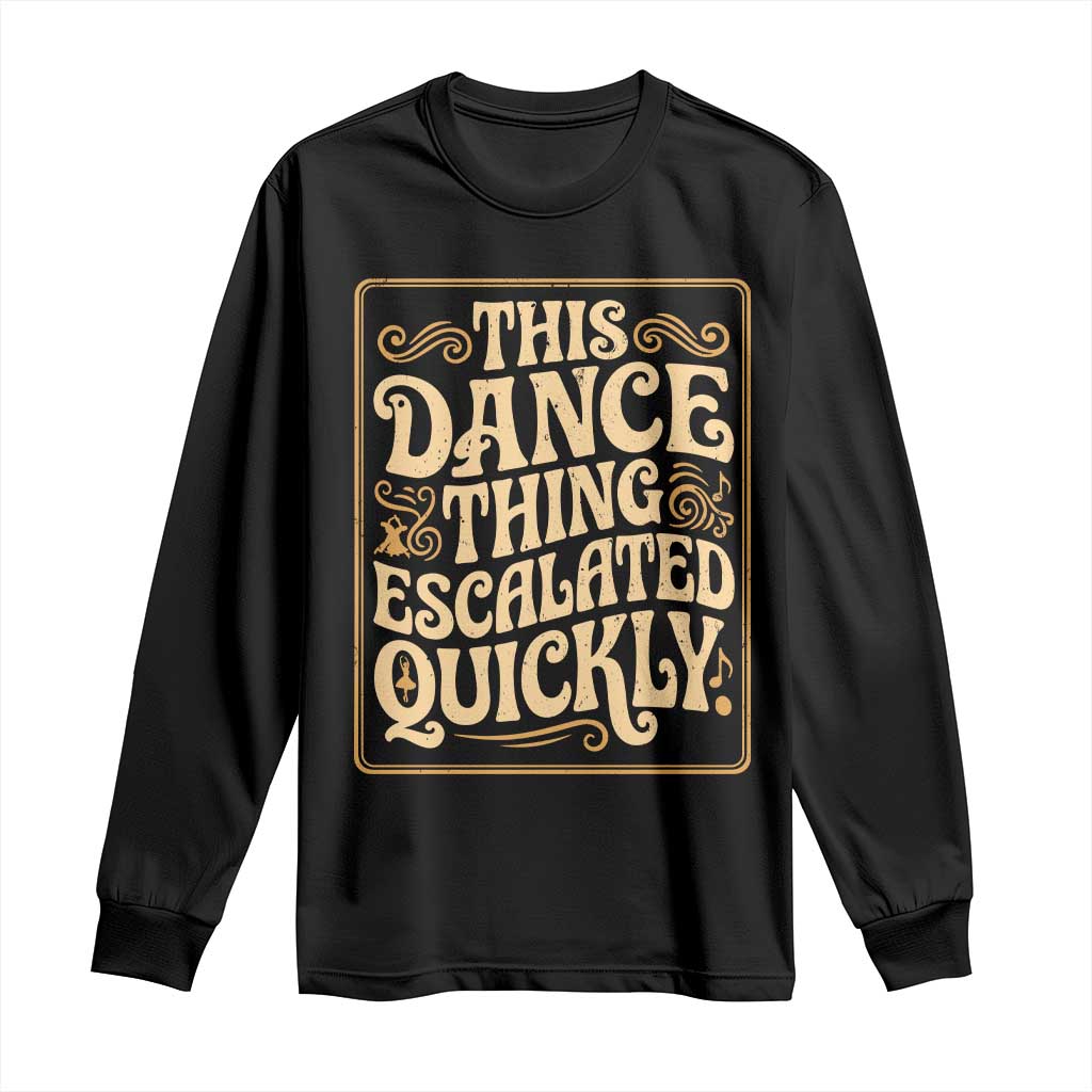 This Dance Thing Escalated Quickly Long Sleeve Shirt Funny Dance Enthusiast Viral