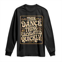 This Dance Thing Escalated Quickly Long Sleeve Shirt Funny Dance Enthusiast Viral