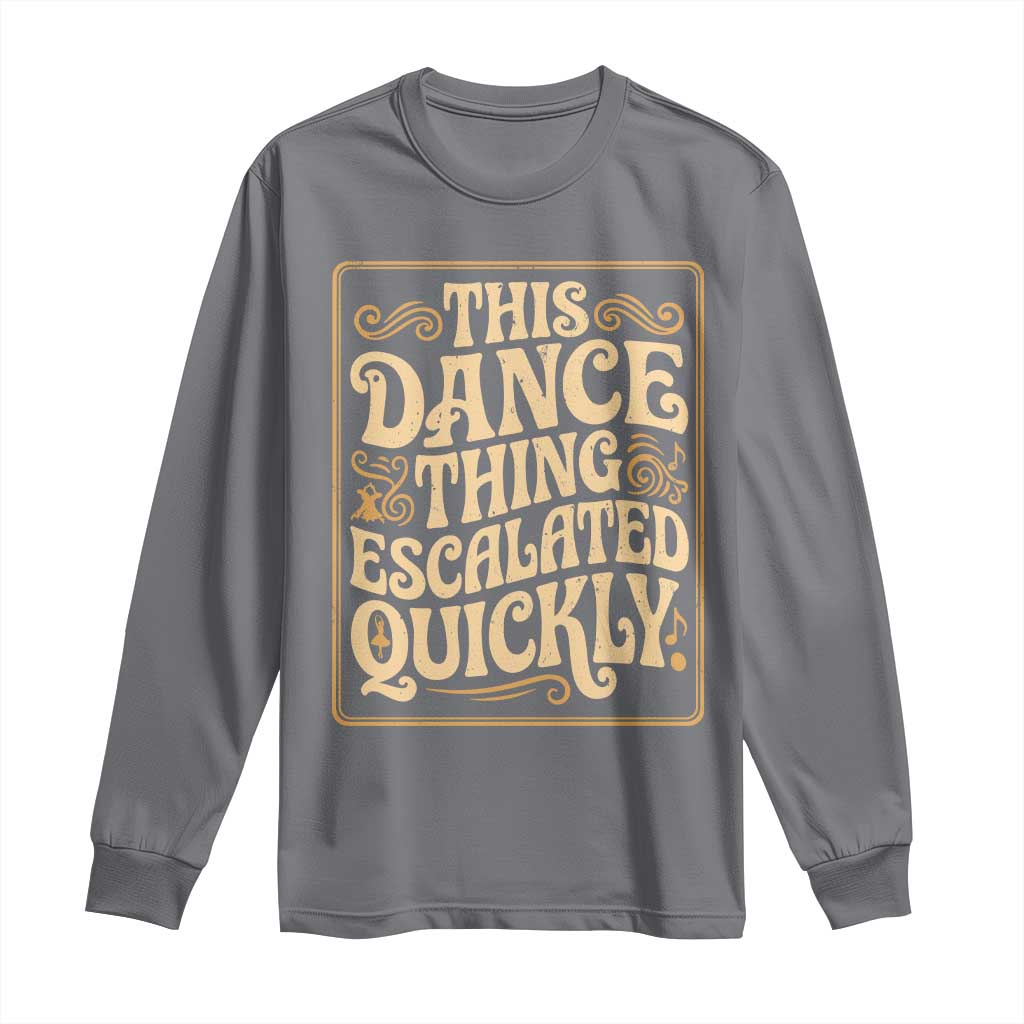 This Dance Thing Escalated Quickly Long Sleeve Shirt Funny Dance Enthusiast Viral