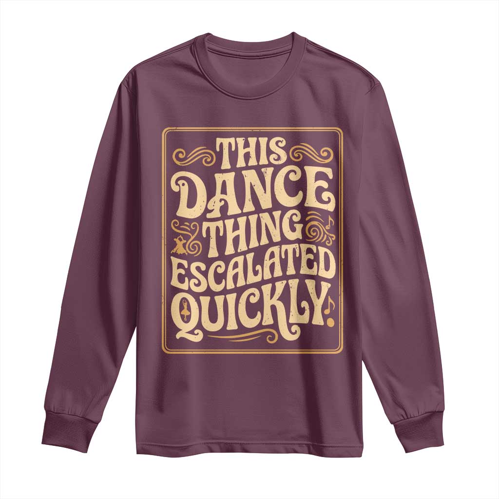 This Dance Thing Escalated Quickly Long Sleeve Shirt Funny Dance Enthusiast Viral