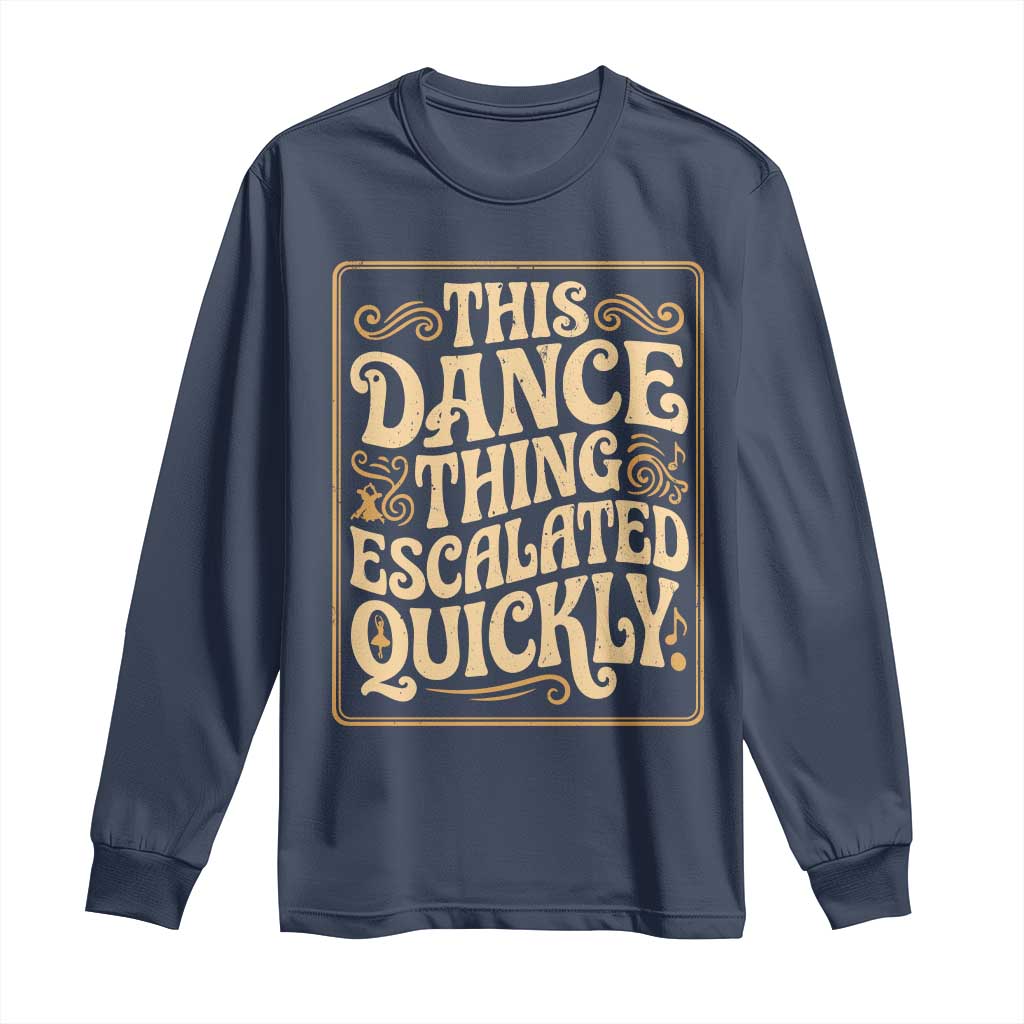 This Dance Thing Escalated Quickly Long Sleeve Shirt Funny Dance Enthusiast Viral
