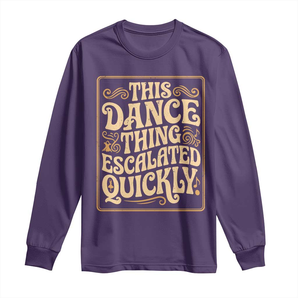 This Dance Thing Escalated Quickly Long Sleeve Shirt Funny Dance Enthusiast Viral