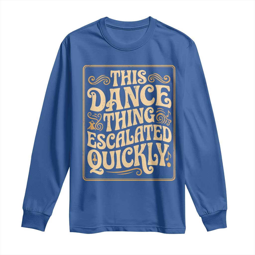 This Dance Thing Escalated Quickly Long Sleeve Shirt Funny Dance Enthusiast Viral