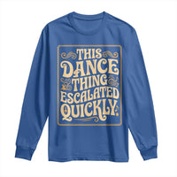 This Dance Thing Escalated Quickly Long Sleeve Shirt Funny Dance Enthusiast Viral