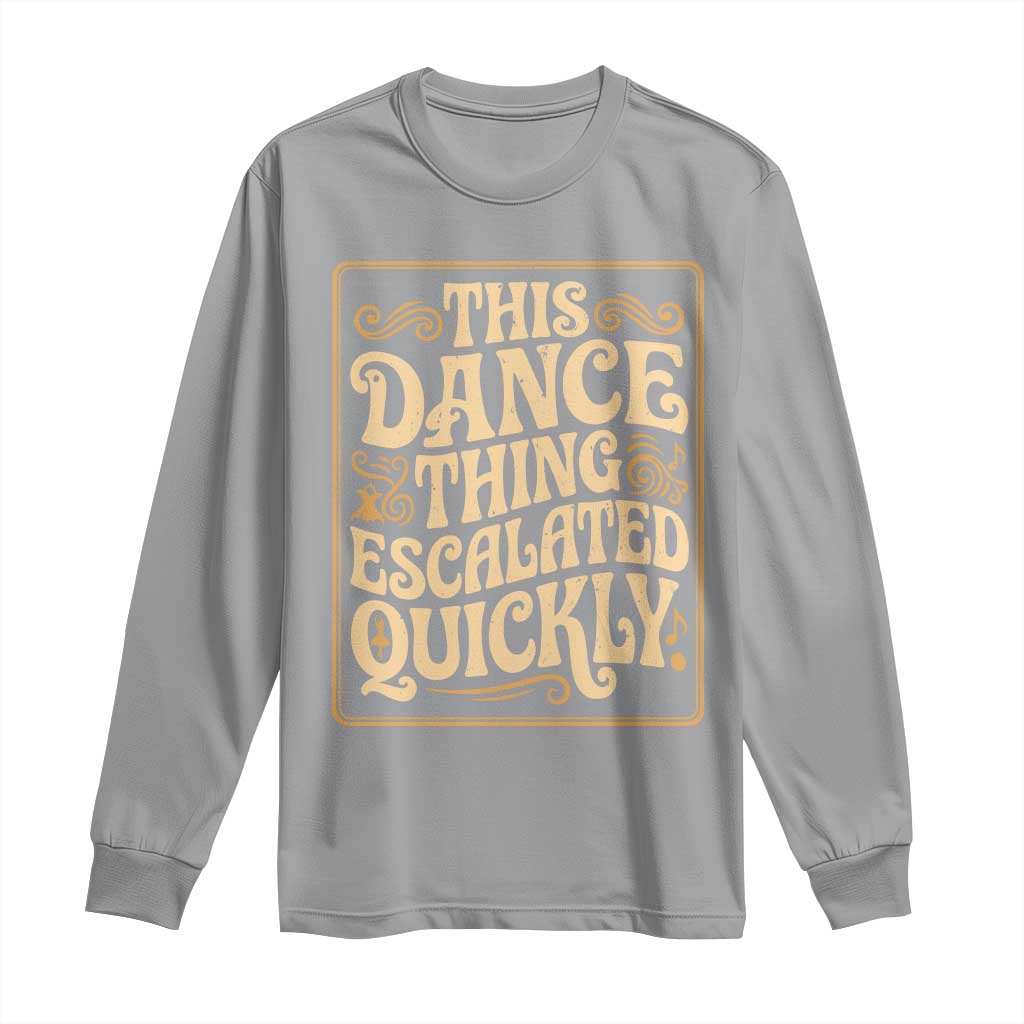 This Dance Thing Escalated Quickly Long Sleeve Shirt Funny Dance Enthusiast Viral