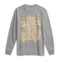 This Dance Thing Escalated Quickly Long Sleeve Shirt Funny Dance Enthusiast Viral