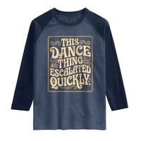 This Dance Thing Escalated Quickly Raglan Shirt Funny Dance Enthusiast Viral