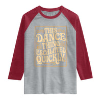 This Dance Thing Escalated Quickly Raglan Shirt Funny Dance Enthusiast Viral