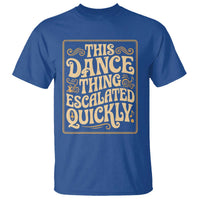 This Dance Thing Escalated Quickly T Shirt Funny Dance Enthusiast Viral