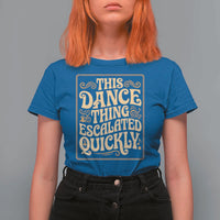 This Dance Thing Escalated Quickly T Shirt For Women Funny Dance Enthusiast Viral