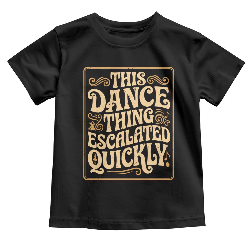 This Dance Thing Escalated Quickly Toddler T Shirt Funny Dance Enthusiast Viral
