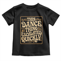 This Dance Thing Escalated Quickly Toddler T Shirt Funny Dance Enthusiast Viral