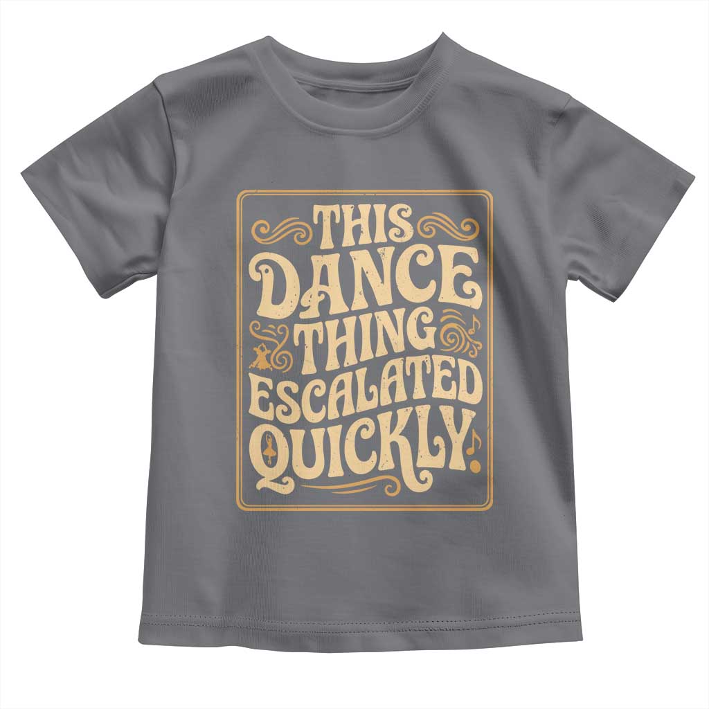 This Dance Thing Escalated Quickly Toddler T Shirt Funny Dance Enthusiast Viral