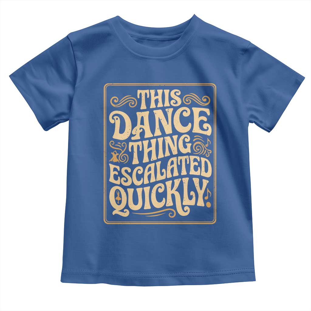 This Dance Thing Escalated Quickly Toddler T Shirt Funny Dance Enthusiast Viral