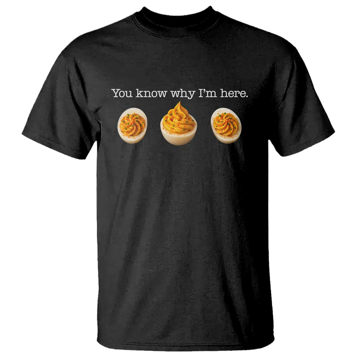 You Know Why I'm Here Deviled Eggs T Shirt Funny Thanksgiving Potluck - Wonder Print Shop