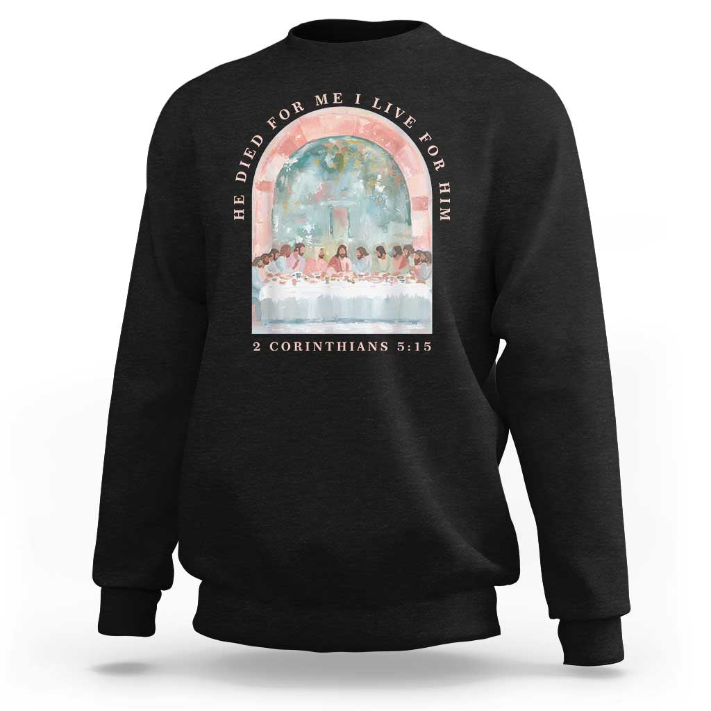 Christian Faith Last Supper Scripture Sweatshirt He Died for Me So I Live for Him Corinthians 5:15 Inspiration