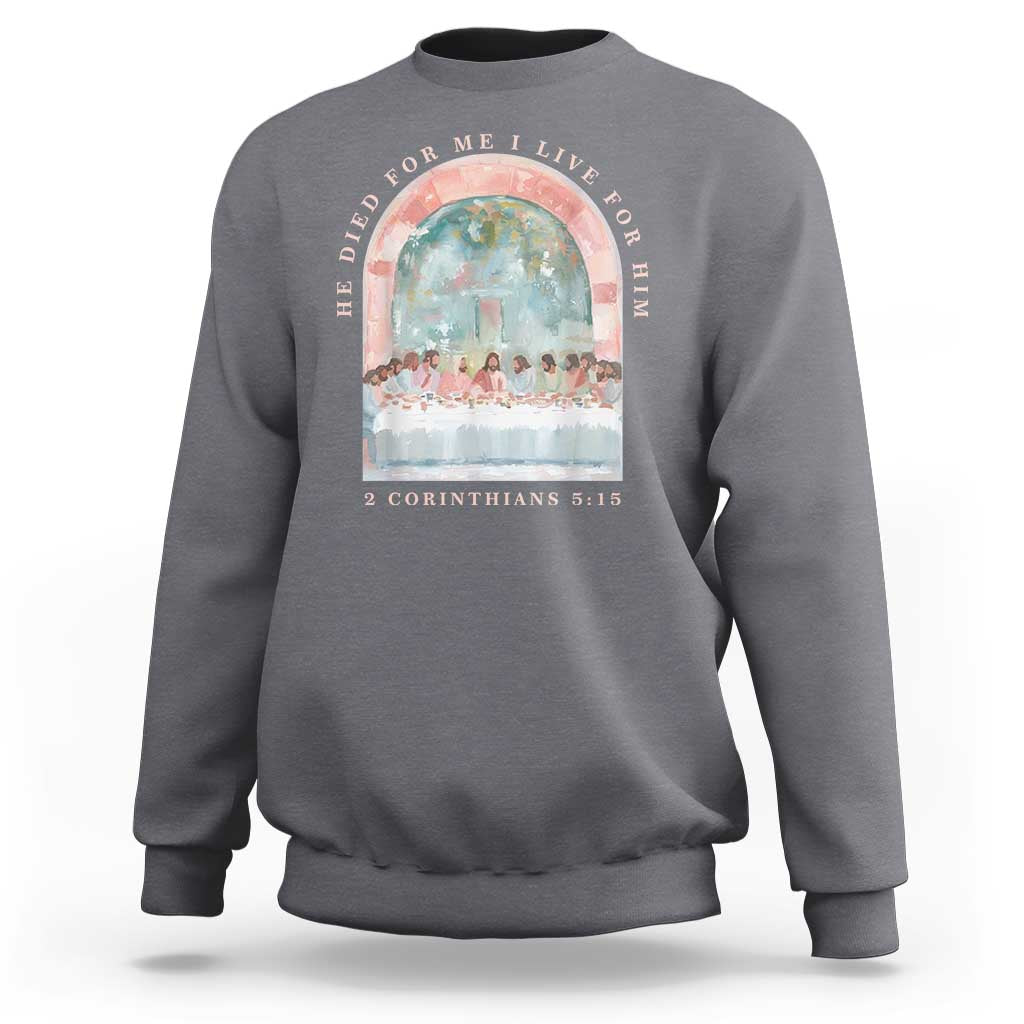 Christian Faith Last Supper Scripture Sweatshirt He Died for Me So I Live for Him Corinthians 5:15 Inspiration