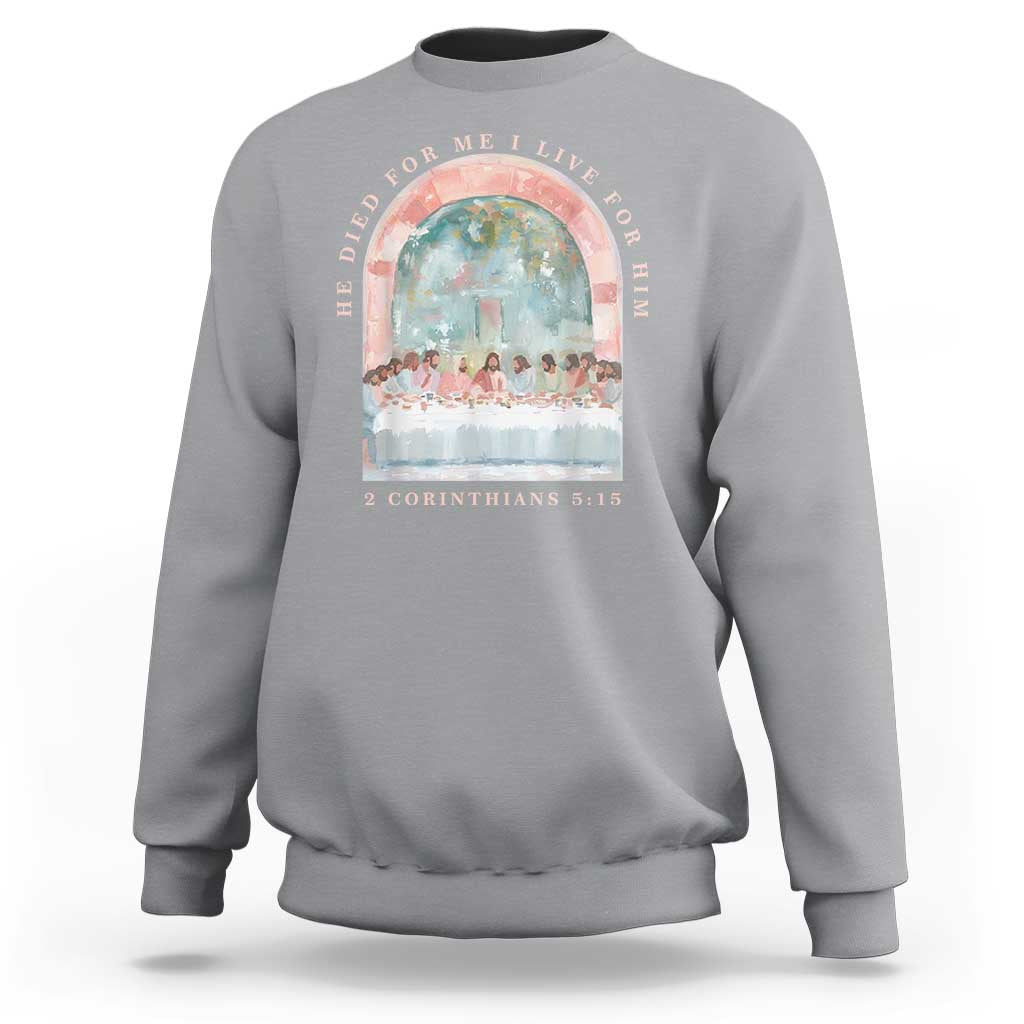 Christian Faith Last Supper Scripture Sweatshirt He Died for Me So I Live for Him Corinthians 5:15 Inspiration