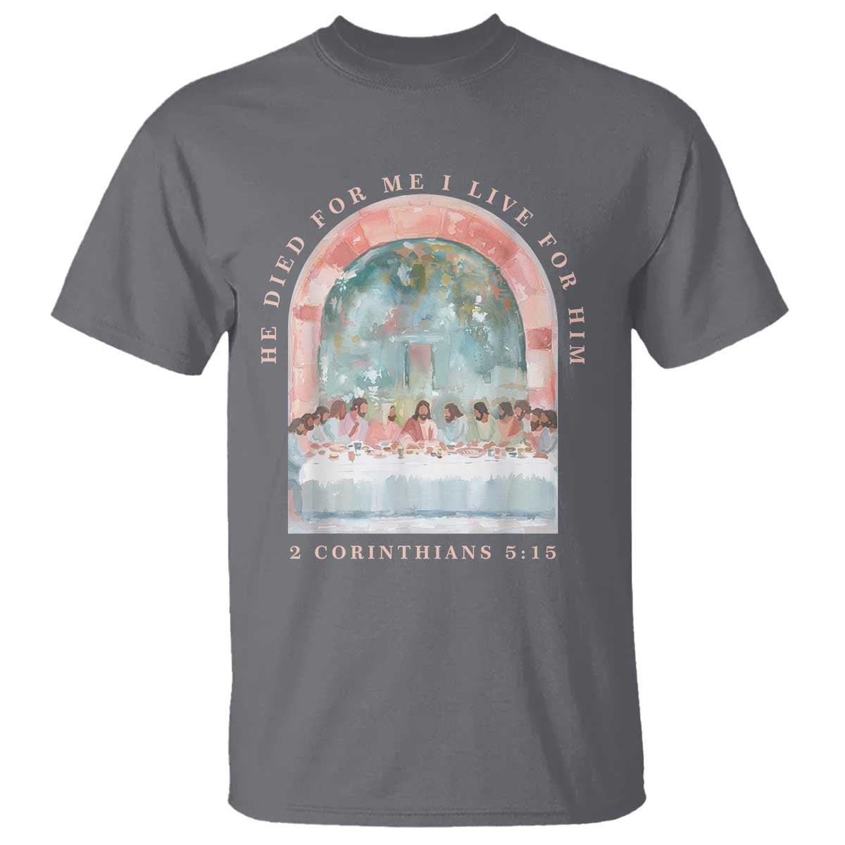 Christian Faith Last Supper Scripture T Shirt He Died for Me So I Live for Him Corinthians 5:15 Inspiration