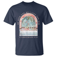 Christian Faith Last Supper Scripture T Shirt He Died for Me So I Live for Him Corinthians 5:15 Inspiration