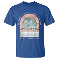 Christian Faith Last Supper Scripture T Shirt He Died for Me So I Live for Him Corinthians 5:15 Inspiration