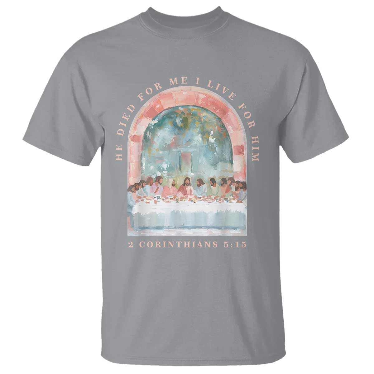 Christian Faith Last Supper Scripture T Shirt He Died for Me So I Live for Him Corinthians 5:15 Inspiration