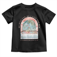 Christian Faith Last Supper Scripture Toddler T Shirt He Died for Me So I Live for Him Corinthians 5:15 Inspiration