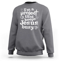 I am a Project That Keeps Jesus Busy Funny Christian Typography Sweatshirt Faith Humor Inspirational Gift