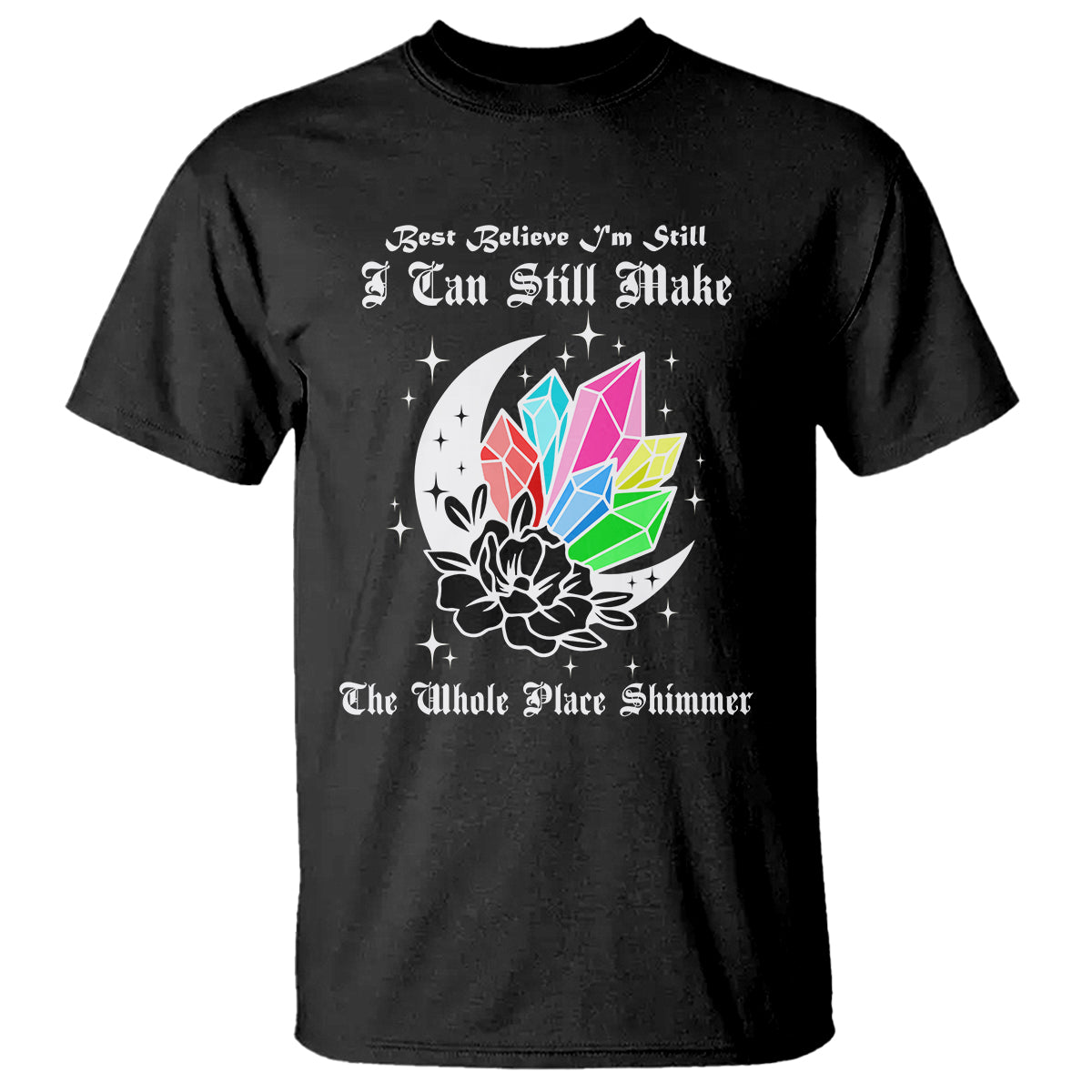 Best Believe I'm Still Bejeweled I Can Make The Whole Place Shimmer T Shirt - Wonder Print Shop