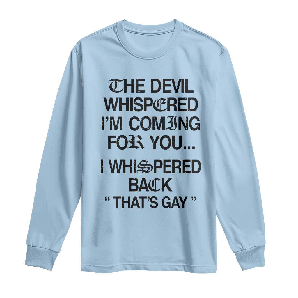 The Devil Whispered I'm Coming For You I Whispered Back That's Gay Long Sleeve Shirt Funny Sarcastic Pride Meme
