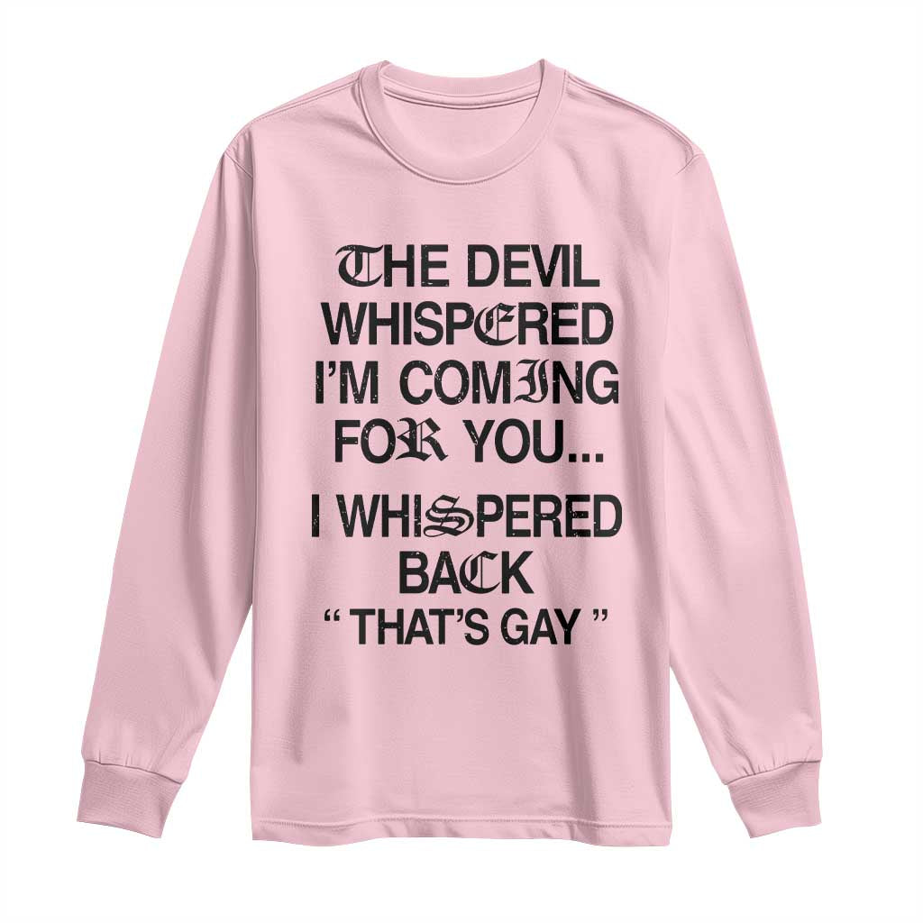 The Devil Whispered I'm Coming For You I Whispered Back That's Gay Long Sleeve Shirt Funny Sarcastic Pride Meme