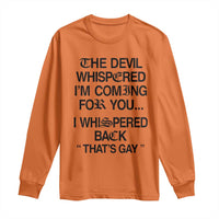 The Devil Whispered I'm Coming For You I Whispered Back That's Gay Long Sleeve Shirt Funny Sarcastic Pride Meme
