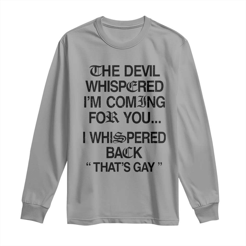 The Devil Whispered I'm Coming For You I Whispered Back That's Gay Long Sleeve Shirt Funny Sarcastic Pride Meme