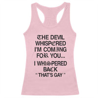 The Devil Whispered I'm Coming For You I Whispered Back That's Gay Racerback Tank Top Funny Sarcastic Pride Meme