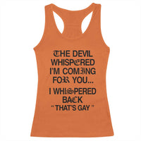 The Devil Whispered I'm Coming For You I Whispered Back That's Gay Racerback Tank Top Funny Sarcastic Pride Meme