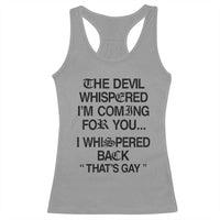 The Devil Whispered I'm Coming For You I Whispered Back That's Gay Racerback Tank Top Funny Sarcastic Pride Meme