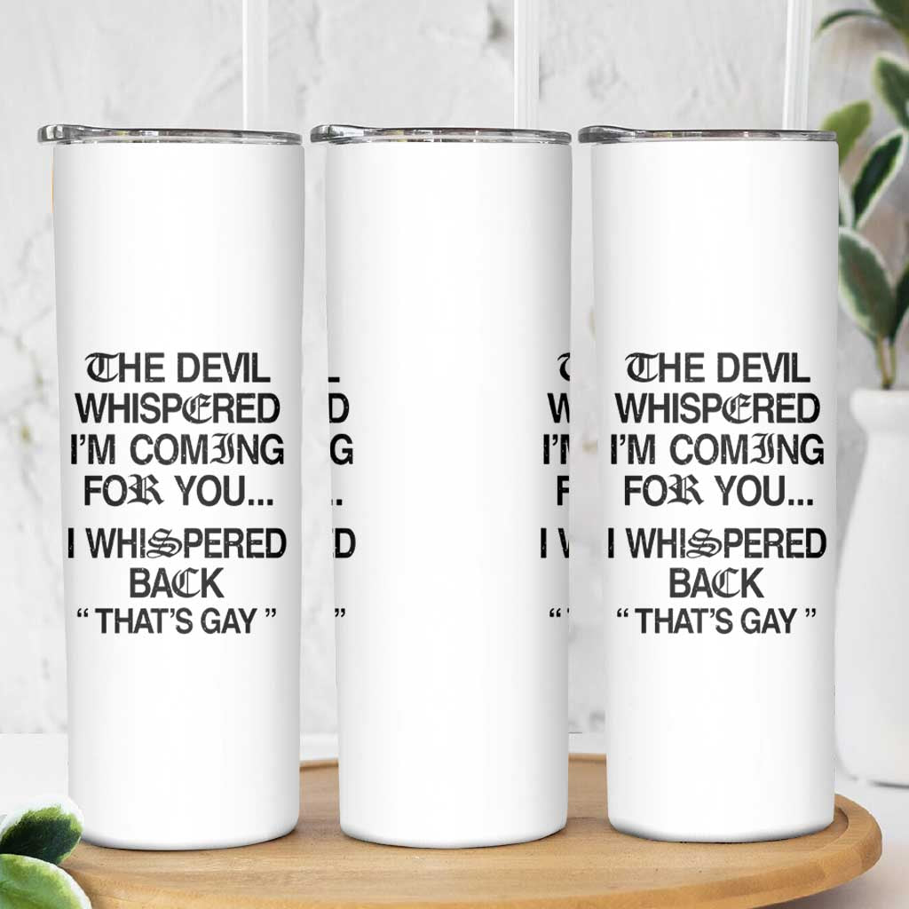 The Devil Whispered I'm Coming For You I Whispered Back That's Gay Skinny Tumbler Funny Sarcastic Pride Meme