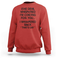 The Devil Whispered I'm Coming For You I Whispered Back That's Gay Sweatshirt Funny Sarcastic Pride Meme
