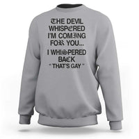 The Devil Whispered I'm Coming For You I Whispered Back That's Gay Sweatshirt Funny Sarcastic Pride Meme