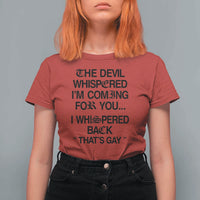 The Devil Whispered I'm Coming For You I Whispered Back That's Gay T Shirt For Women Funny Sarcastic Pride Meme