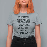 The Devil Whispered I'm Coming For You I Whispered Back That's Gay T Shirt For Women Funny Sarcastic Pride Meme
