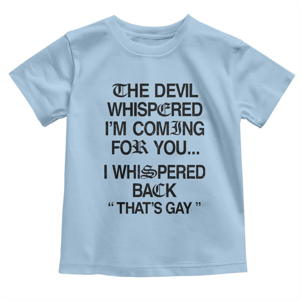 The Devil Whispered I'm Coming For You I Whispered Back That's Gay Toddler T Shirt Funny Sarcastic Pride Meme