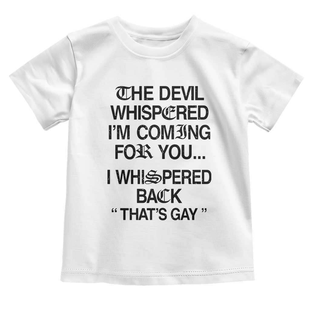 The Devil Whispered I'm Coming For You I Whispered Back That's Gay Toddler T Shirt Funny Sarcastic Pride Meme