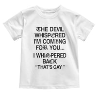 The Devil Whispered I'm Coming For You I Whispered Back That's Gay Toddler T Shirt Funny Sarcastic Pride Meme