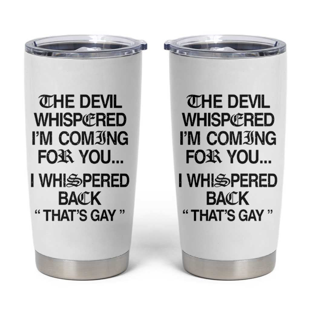 The Devil Whispered I'm Coming For You I Whispered Back That's Gay Tumbler Cup Funny Sarcastic Pride Meme