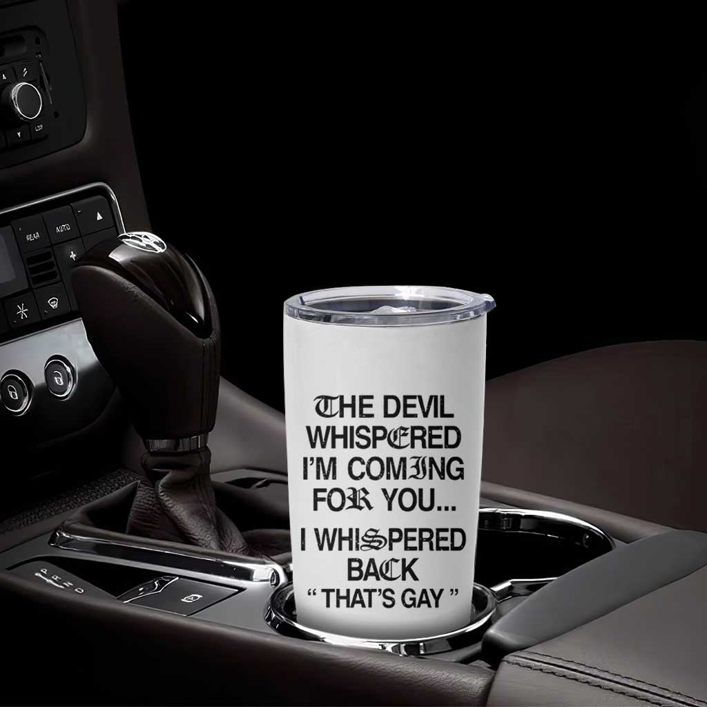 The Devil Whispered I'm Coming For You I Whispered Back That's Gay Tumbler Cup Funny Sarcastic Pride Meme