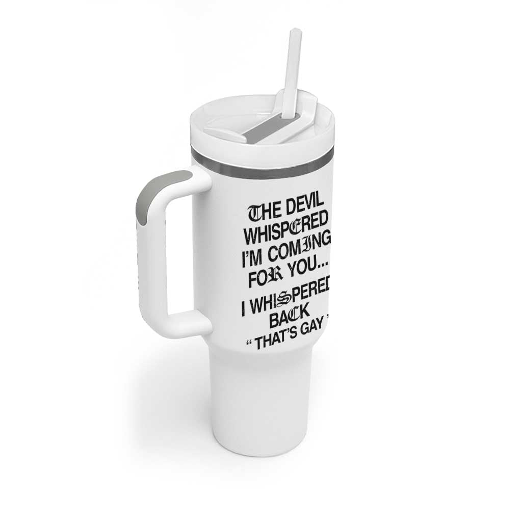 The Devil Whispered I'm Coming For You I Whispered Back That's Gay Tumbler With Handle Funny Sarcastic Pride Meme